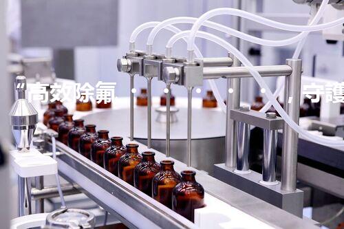 “高效除氟，守護碧水藍天——廢水中氟離子處理新篇章”
